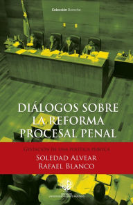 Title: Diálogos sobre la reforma procesal penal: Gestación de una política pública, Author: Soledad Alvear