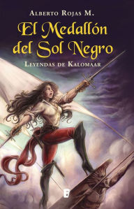 Title: El medallón del sol negro: Leyendas de Kalomaar, Author: Alberto Rojas M.