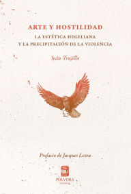 Title: Arte y hostilidad: La estética hegeliana y la precipitación de la violencia, Author: Iván Trujillo