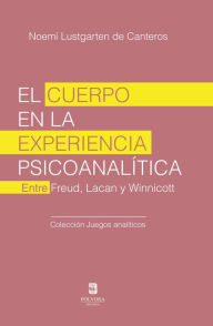 Title: El cuerpo en la experiencia psicoanalítica: Entre Freud, Lacan y Winnicott, Author: Noemí Lustgarten de Canteros