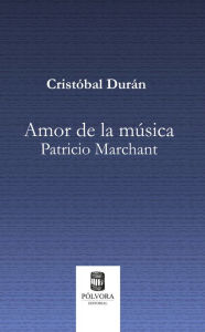 Title: Amor de la música: Patricio Marchant, Author: Cristóbal Durán