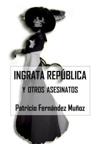 Title: Ingrata República y otros Asesinatos, Author: Juan Carlos Barroux Rojas
