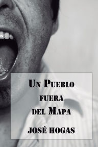 Title: Un Pueblo fuera del Mapa, Author: José Hogas