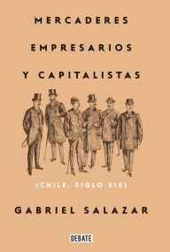 Title: Mercaderes, empresarios y capitalistas (Relanzamiento 2018): Chile, siglo XIX, Author: Gabriel Salazar Vergara