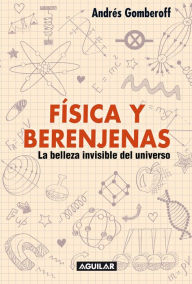 Title: Física y berenjenas: La belleza invisible del universo, Author: ANDRES GOMBEROFF