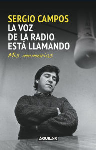 Title: La voz de la radio está llamando: Mis memorias, Author: Sergio Campos