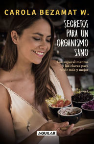 Title: Secretos para un organismo sano: Los superalimentos y las claves para vivir más y mejor, Author: Carola Bezamat