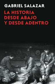 Title: La historia desde abajo y desde adentro, Author: Gabriel Salazar Vergara