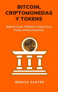 Title: Bitcoin, criptomonedas y tokens: Breve guía teórico-práctica para principiantes, Author: Mónica Castro