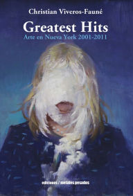 Title: Greatest hits: Arte en Nueva York 2001 - 2011, Author: Christian Vivero Faune