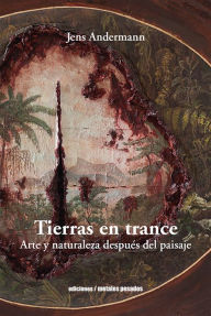 Title: Tierras en trance: Arte y naturaleza después del paisaje, Author: Jens Andermann