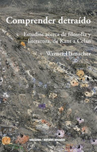 Title: Comprender detraído: Estudios acerca de filosofía y literatura, de Kant a Celan, Author: Werner Hamacher