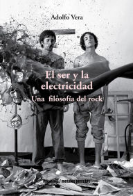 Title: El ser y la electricidad: Una filosofía del rock, Author: Adolfo Vera