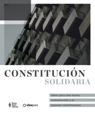 Title: Constitución Solidaria: Ideas para una nueva Constitución y el proceso constituyente, Author: Magdalena Ortega