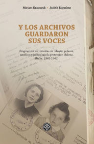 Title: Y los archivos guardaron sus voces: Fragmentos de historias de refugio: Polacos, católicos y judíos bajo la protección chilena (Italia, 1941-1943), Author: Judith Riquelme