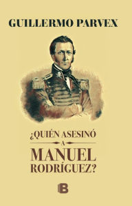Title: ¿Quién asesinó a Manuel Rodríguez?, Author: Guillermo Parvex
