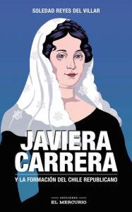 Title: Javiera Carrera. Y la formación del Chile republicano, Author: Soledad Reyes del Villar