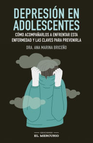 Title: Depresión en Adolescentes: Cómo acompañarlos a enfrentar esta enfermedad y las claves para prevenirla, Author: Ana María Briceño