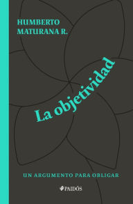 Title: La objetividad, un argumento para obligar, Author: Humberto Maturana