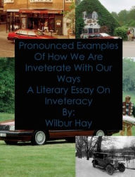 Title: Pronounced Examples Of How We Are Inveterate With Our Ways: A Literary Essay On Inveteracy, Author: Wilbur Hay