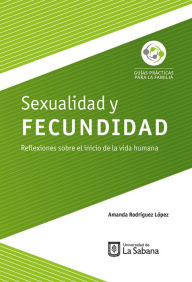 Title: Sexualidad y fecundidad: Reflexiones sobre el inicio de la vida humana, Author: Amanda Rodríguez López