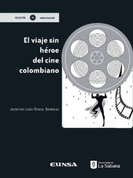 Title: El viaje sin héroe del cine colombiano, Author: Jerónimo León Rivera Betancour