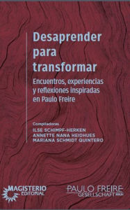 Title: Desaprender para transformar: Encuentros, experiencias y reflexiones inspiradas en Paulo Freire, Author: Ilse Herken Schimpf