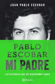 Title: Pablo Escobar, mi padre: La historia que no deberiamos saber, Author: Juan Pablo Escobar