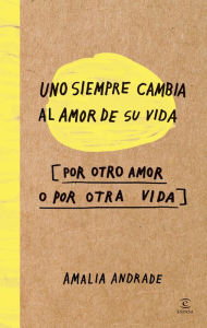 Title: Uno siempre cambia al amor de su vida: Por otro amor o por otra vida, Author: Amalia Andrade Arango