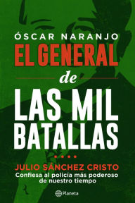 Title: Óscar Naranjo El general de las mil batallas: Julio Sánchez Cristo confiesa al policía más poderoso de nuestro tiempo, Author: Hannah Greenbaum