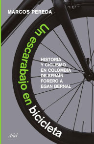 Title: Un escarabajo en bicicleta: Historia y ciclismo en Colombia: de Efraín Forero a Egan Bernal, Author: Marcos Pereda