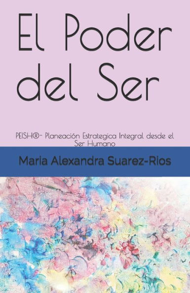 El Poder del Ser: PEISH®- Planeación Estrategica Integral desde el Ser Humano