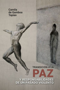 Title: Transición a la paz y responsabilidades de un pasado violento, Author: Camila Gamboa de Tapias