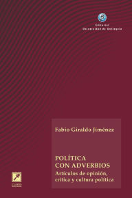 Title: Política con adverbios: Artículos de opinión, crítica y cultura política, Author: Fabio Giraldo Jiménez