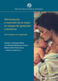 Title: Alimentación y nutrición de la mujer en etapas de gestación y lactancia: De lo básico a lo aplicado, Author: Sandra L. Restrepo-Mesa