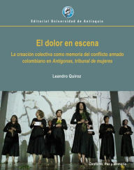 Title: El dolor en escena: La creación colectiva como memoria del conflicto armado colombiano en Antígonas, tribunal de mujeres, Author: Leandro Quiroz