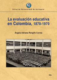 Title: La evaluación educativa en Colombia, 1870-1970, Author: Ángela Adriana Rengijo Correa