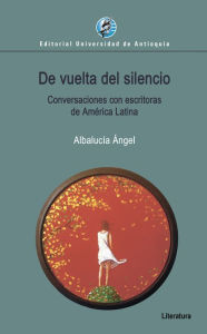 Title: De vuelta del silencio: Conversaciones con escritoras de América Latina, Author: Albalucía Ángel