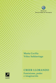 Title: Creer llorando: Feminismo, poder e imaginación, Author: Marta Cecilia Vélez Saldarriaga