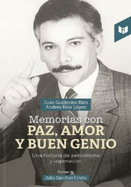 Title: Memorias con paz, amor y buen genio: Una historia de periodismo y superación, Author: Juan Gillermo Ríos