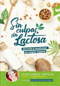Title: Sin culpas sin lactosa: Recetas y sustitutos de origen vegetal, Author: Margarita Ortega