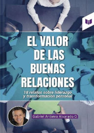 Title: El valor de las buenas relaciones: 18 relatos sobre liderazgo y transformación personal, Author: Gabriel Alvarado