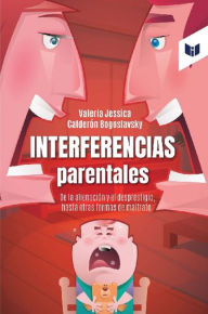 Title: Interferencias Parentales: De la alienación y el desprestigio, hasta otras formas de maltrato, Author: Valeria Calderon Bogoslavsky