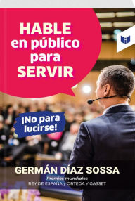 Title: Hable en público para servir, ¡no para lucirse!, Author: GERMÁN DÍAZ SOSSA