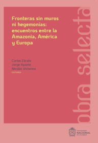 Title: Fronteras sin muros ni hegemonías: encuentros entre la Amazonia, América y Europa, Author: Carlos Zárate