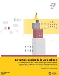 Title: La verticalización de la vida urbana: la configuración del orden socioespacial de Bogotá a partir de la introducción de la vivienda en altura, Author: Ángela Paola Bríñez Jiménez
