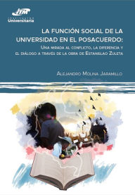 Title: La función social de la universidad en el posacuerdo: Una mirada al conflicto, la diferencia y el diálogo a través de la obra de Estanislao Zuleta, Author: Alejandro Molina Jaramillo