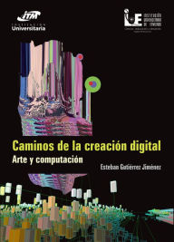 Title: Caminos de la creación digital: Arte y computación, Author: Esteban Gutiérrez Jiménez