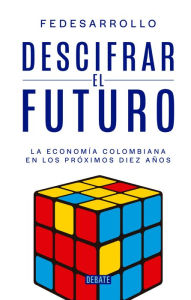 Title: Descifrar el futuro: La economía Colombiana de la proxima decada, Author: Fedesarrollo