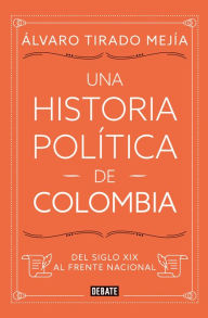 Title: Una historia política de Colombia: Del siglo XIX al Frente Nacional, Author: Álvaro Tirado Mejía